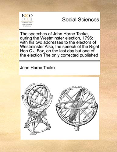 Imagen de archivo de The Speeches of John Horne Tooke, During the Westminster Election, 1796: With His Two Addresses to the Electors of Westminster Also, the Speech of the . of the Election the Only Corrected Published a la venta por Lucky's Textbooks