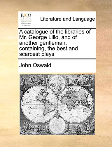 A catalogue of the libraries of Mr. George Lillo, and of another gentleman, containing, the best and scarcest plays (9781171481652) by Oswald, John