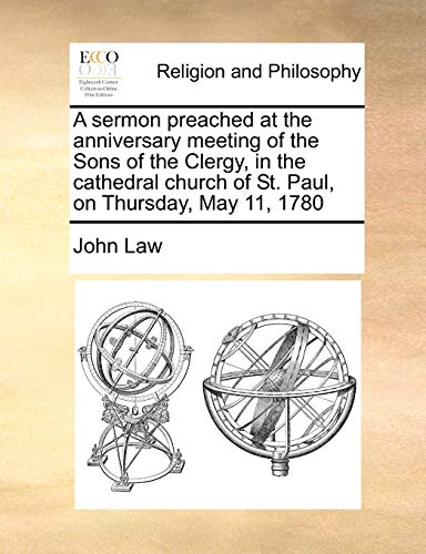 A Sermon Preached at the Anniversary Meeting of the Sons of the Clergy, in the Cathedral Church of St. Paul, on Thursday, May 11, 1780 (Paperback) - John Law