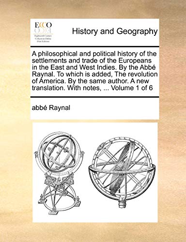 A philosophical and political history of the settlements and trade of the Europeans in the East and West Indies By the Abb Raynal To which is translation With notes, Volume 1 of 6 - Raynal