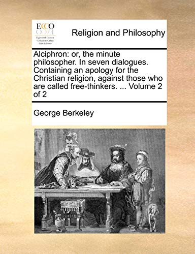 Alciphron: Or, the Minute Philosopher. in Seven Dialogues. Containing an Apology for the Christian Religion, Against Those Who Are Called Free-Thinkers. . Volume 2 of 2 (Paperback) - George Berkeley
