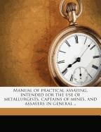 Manual of practical assaying, intended for the use of metallurgists, captains of mines, and assayers in general .. (9781171497196) by Mitchell, John