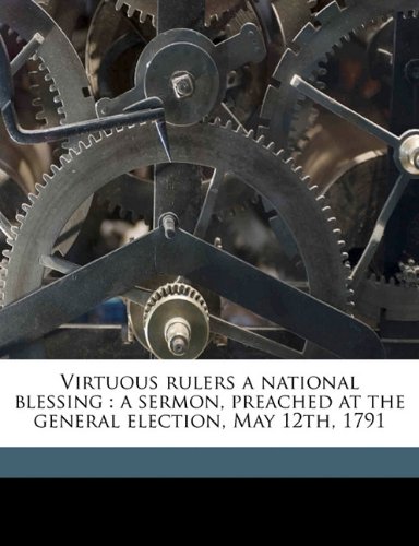 Virtuous rulers a national blessing: a sermon, preached at the general election, May 12th, 1791 (9781171513858) by Dwight, Timothy