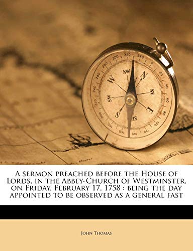 A sermon preached before the House of Lords, in the Abbey-Church of Westminster, on Friday, February 17, 1758: being the day appointed to be observed as a general fast (9781171520313) by Thomas, John