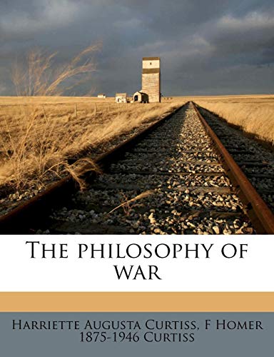 The philosophy of war (9781171528371) by Curtiss, Harriette Augusta; Curtiss, F Homer 1875-1946
