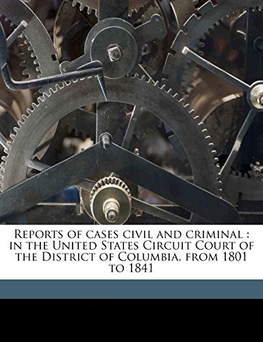 Reports of cases civil and criminal: in the United States Circuit Court of the District of Columbia, from 1801 to 1841 (9781171559009) by Cranch, William