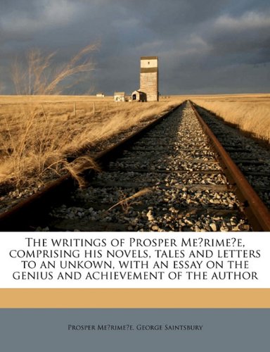 The writings of Prosper MeÌrimeÌe, comprising his novels, tales and letters to an unkown, with an essay on the genius and achievement of the author (9781171571322) by [???]