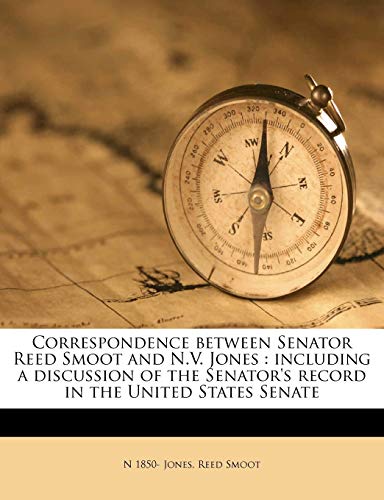 Correspondence between Senator Reed Smoot and N.V. Jones: including a discussion of the Senator's record in the United States Senate (9781171579823) by Jones, N 1850-; Smoot, Reed