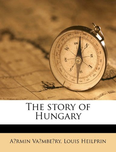 The story of Hungary (9781171680505) by Louis Heilprin,A. Rmin Va Mbe Ry,A'rmin Va'mbe'ry