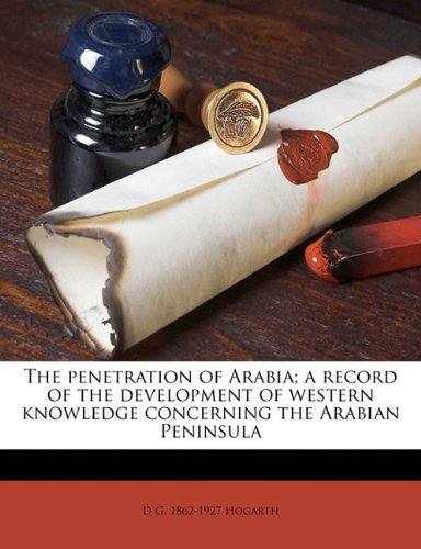 The penetration of Arabia; a record of the development of western knowledge concerning the Arabian Peninsula (9781171709428) by Hogarth, D G. 1862-1927