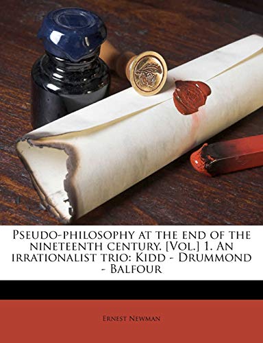 Pseudo-philosophy at the end of the nineteenth century. [Vol.] 1. An irrationalist trio: Kidd - Drummond - Balfour (9781171711667) by Newman, Ernest