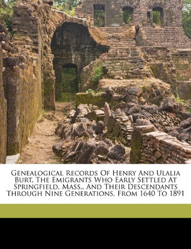 9781172094448: Genealogical records of Henry and Ulalia Burt, the emigrants who early settled at Springfield, Mass., and their descendants through nine generations, from 1640 to 1891