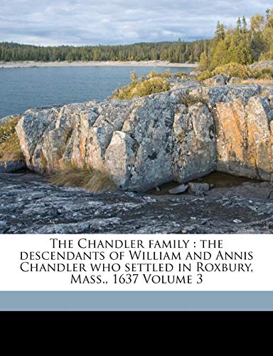 9781172189632: The Chandler family: the descendants of William and Annis Chandler who settled in Roxbury, Mass., 1637 Volume 3