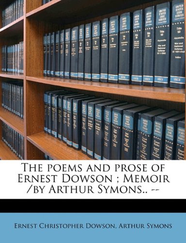 The poems and prose of Ernest Dowson ; Memoir /by Arthur Symons.. - (9781172332298) by Dowson, Ernest Christopher; Symons, Arthur