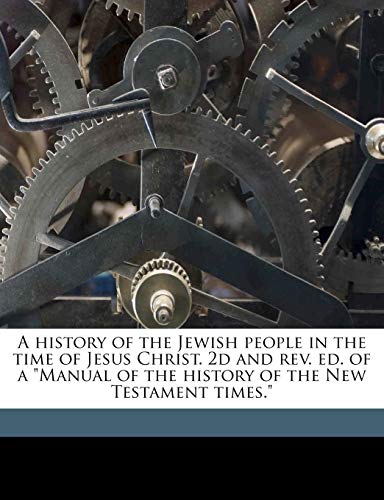 A history of the Jewish people in the time of Jesus Christ. 2d and rev. ed. of a "Manual of the history of the New Testament times." Volume div 1 vol 1 (9781172388608) by SchÃ¼rer, Emil; Macpherson, John; Taylor, Sophia