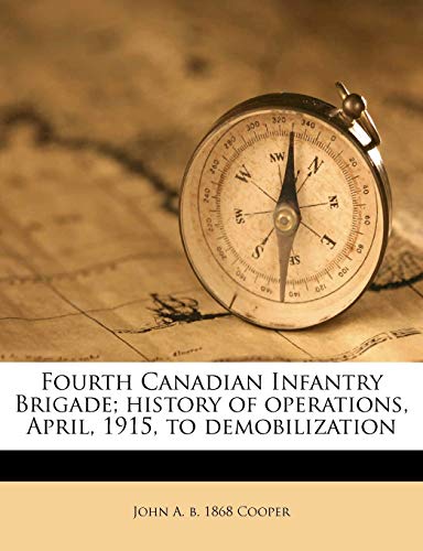 Fourth Canadian Infantry Brigade; History of Operations, April, 1915, to Demobilization (9781172395231) by Cooper, John A B 1868