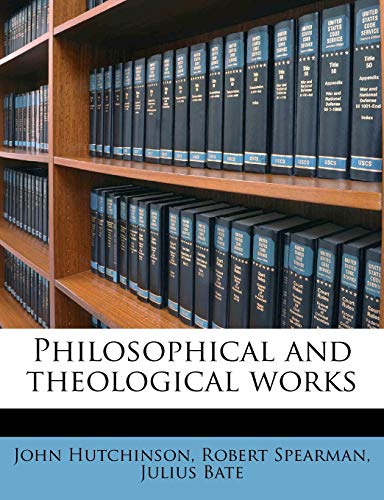 Philosophical and theological works (9781172707775) by Hutchinson, Senior Lecturer In The Faculty Of Humanities John; Spearman, Robert; Bate, Julius