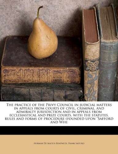 The practice of the Privy Council in judicial matters in appeals from courts of civil, criminal, and admiralty jurisdiction and in appeals from ... of procedure (founded upon "Safford and Whe (9781172767342) by Bentwich, Norman De Mattos; Safford, Frank