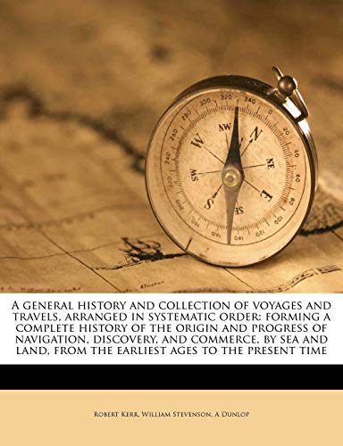 A general history and collection of voyages and travels, arranged in systematic order: forming a complete history of the origin and progress of ... from the earliest ages to the present time (9781172811755) by Kerr, Robert; Stevenson, William; Dunlop, A