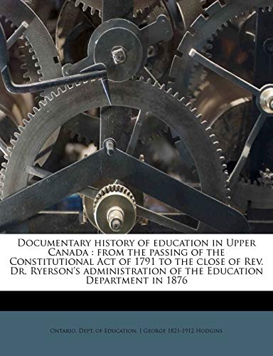 9781172865130: Documentary history of education in Upper Canada: from the passing of the Constitutional Act of 1791 to the close of Rev. Dr. Ryerson's administration of the Education Department in 1876