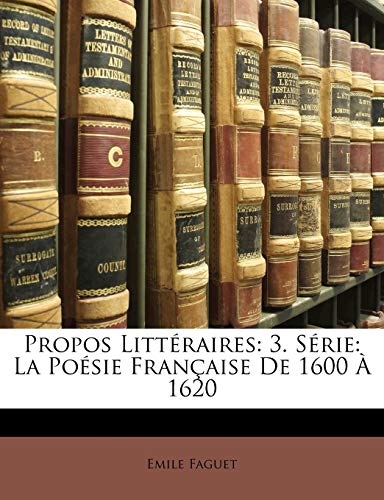 Propos LittÃ©raires: 3. SÃ©rie: La PoÃ©sie FranÃ§aise De 1600 Ã€ 1620 (French Edition) (9781172880591) by Faguet, Emile