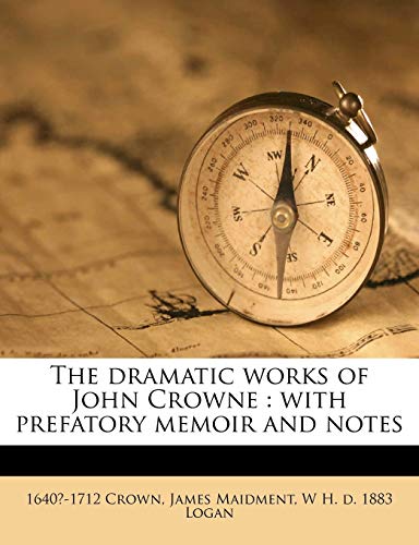 The dramatic works of John Crowne: with prefatory memoir and notes (9781172896172) by Crown, 1640?-1712; Maidment, James; Logan, W H. D. 1883