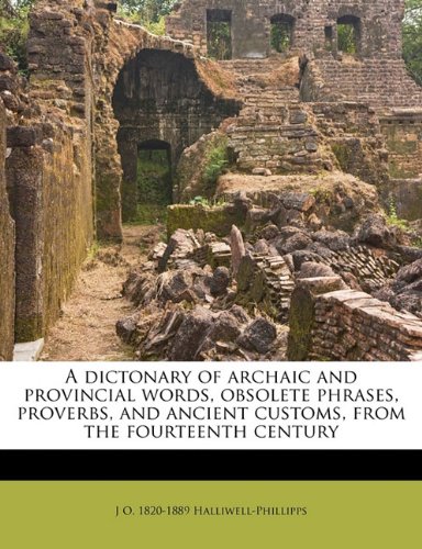 A dictonary of archaic and provincial words, obsolete phrases, proverbs, and ancient customs, from the fourteenth century (9781172903498) by Halliwell-Phillipps, J O. 1820-1889