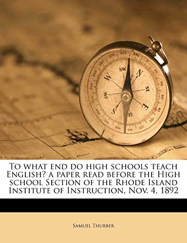 9781172906338: To what end do high schools teach English? a paper read before the High school Section of the Rhode Island Institute of Instruction, Nov. 4, 1892