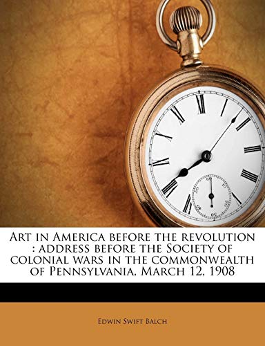 Art in America before the revolution: address before the Society of colonial wars in the commonwealth of Pennsylvania, March 12, 1908 (9781172924905) by Balch, Edwin Swift