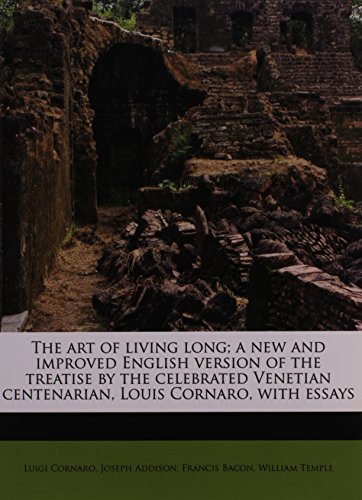 The art of living long; a new and improved English version of the treatise by the celebrated Venetian centenarian, Louis Cornaro, with essays (9781172929252) by Cornaro, Luigi; Addison, Joseph; Bacon, Francis