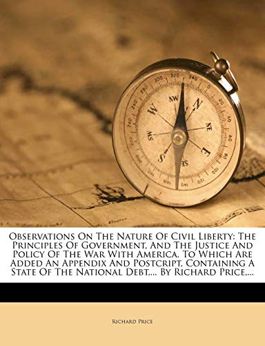 Observations On The Nature Of Civil Liberty: The Principles Of Government, And The Justice And Policy Of The War With America. To Which Are Added An ... Of The National Debt,... By Richard Price,... (9781173024819) by Price, Richard