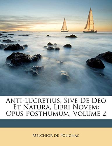Anti-lucretius, Sive De Deo Et Natura, Libri Novem: Opus Posthumum, Volume 2 (9781173033941) by Polignac, Melchior De