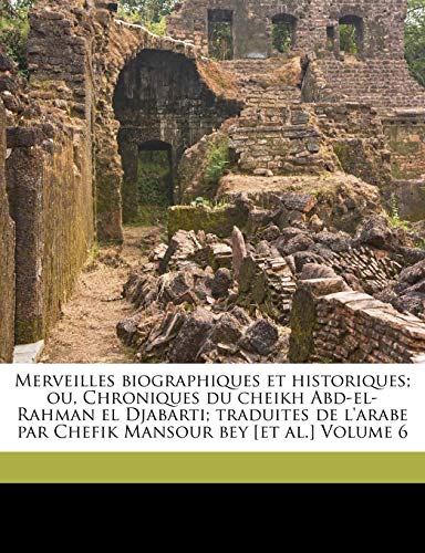 9781173187828: Merveilles biographiques et historiques; ou, Chroniques du cheikh Abd-el-Rahman el Djabarti; traduites de l'arabe par Chefik Mansour bey [et al.] Volume 6 (French Edition)