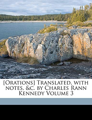 [orations] Translated, with Notes, &c. by Charles Rann Kennedy Volume 3 (9781173198657) by Demosthenes