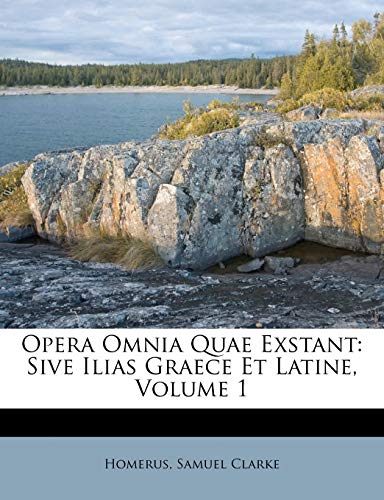 Opera Omnia Quae Exstant: Sive Ilias Graece Et Latine, Volume 1 (9781173383169) by Clarke, Samuel