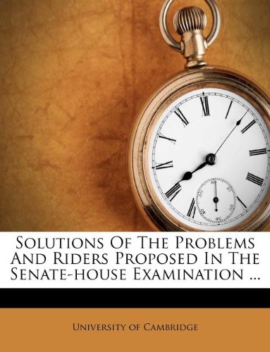 Solutions Of The Problems And Riders Proposed In The Senate-house Examination ... (9781173557324) by Cambridge, University Of