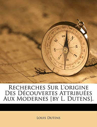 Recherches Sur L'Origine Des D Couvertes Attribu Es Aux Modernes [By L. Dutens]. (French Edition) (9781173634544) by Dutens, Louis