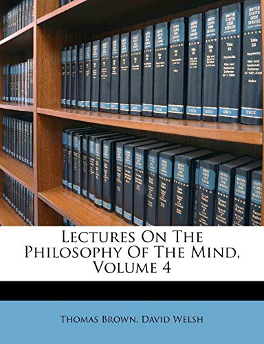 Lectures On The Philosophy Of The Mind, Volume 4 (9781173707996) by Brown, Thomas; Welsh, David