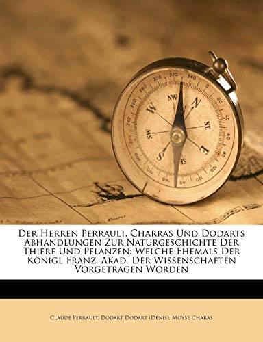 Der Herren Perrault, Charras Und Dodarts Abhandlungen Zur Naturgeschichte Der Thiere Und Pflanzen: Welche Ehemals Der KÃ¶nigl Franz. Akad. Der Wissenschaften Vorgetragen Worden (German Edition) (9781173737719) by Perrault, Claude; Charas, Moyse