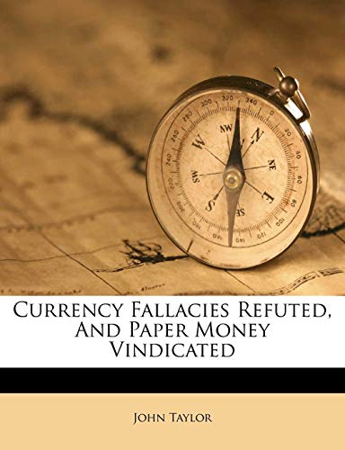 Currency Fallacies Refuted, And Paper Money Vindicated (9781173753696) by Taylor, John