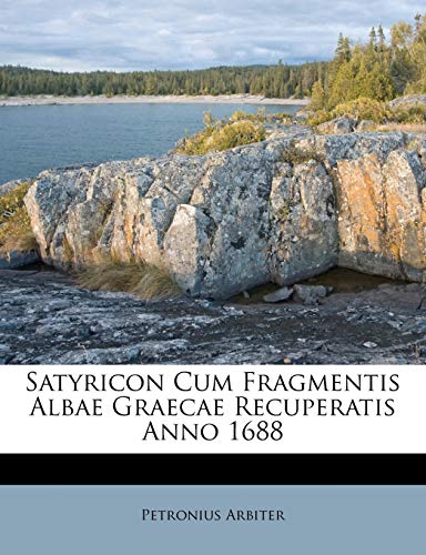 Satyricon Cum Fragmentis Albae Graecae Recuperatis Anno 1688 (Italian Edition) (9781173781545) by Arbiter, Petronius
