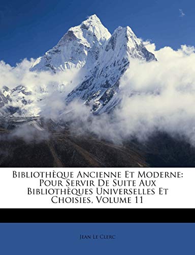 BibliothÃ¨que Ancienne Et Moderne: Pour Servir De Suite Aux BibliothÃ¨ques Universelles Et Choisies, Volume 11 (French Edition) (9781173846404) by Clerc, Jean Le