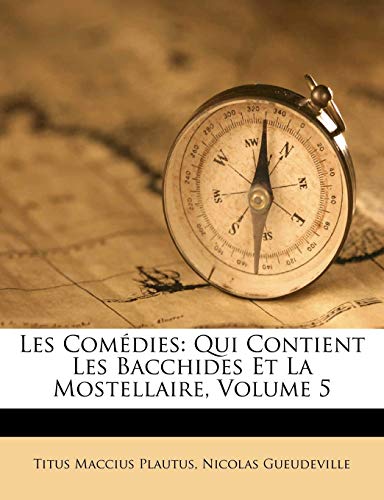 Les ComÃ©dies: Qui Contient Les Bacchides Et La Mostellaire, Volume 5 (French Edition) (9781173853808) by Plautus, Titus Maccius; Gueudeville, Nicolas