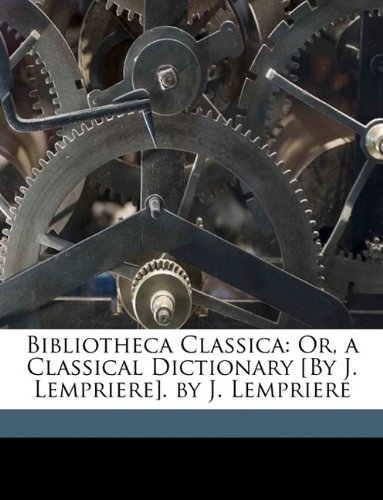 Bibliotheca Classica: Or, a Classical Dictionary [By J. Lempriere]. by J. Lempriere (9781174005220) by LempriÃ¨re, John