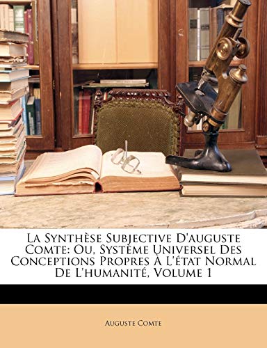 La SynthÃ¨se Subjective D'auguste Comte: Ou, SystÃ¨me Universel Des Conceptions Propres Ã€ L'Ã©tat Normal De L'humanitÃ©, Volume 1 (French Edition) (9781174290473) by Comte, Auguste