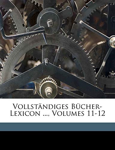 Vollstandiges Bucher-Lexicon ..., Volumes 11-12 (German Edition) (9781174354236) by Kayser, Christian Gottlob; Zuchold, Ernst Amandus; Haupt, Richardt