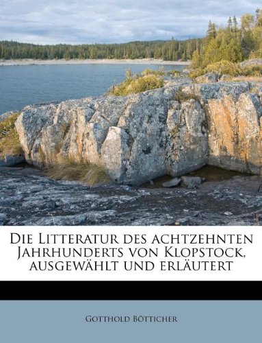 Die Litteratur Des Achtzehnten Jahrhunderts Von Klopstock, Ausgewahlt Und Erlautert (German Edition) (9781174508332) by B. Tticher, Gotthold; Botticher, Gotthold