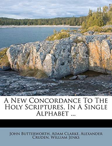 A New Concordance to the Holy Scriptures, in a Single Alphabet ... (9781174518690) by Butterworth, John; Clarke, Adam; Cruden, Alexander