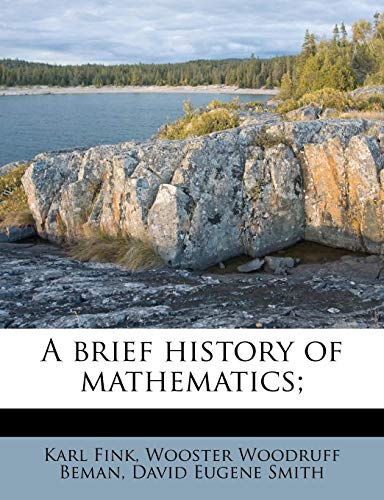 A brief history of mathematics; (9781174650338) by Fink, Karl; Beman, Wooster Woodruff; Smith, David Eugene