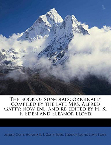 The book of sun-dials; originally compiled by the late Mrs. Alfred Gatty; now enl. and re-edited by H. K. F. Eden and Eleanor Lloyd (9781174668968) by Gatty, Alfred; Eden, Horatia K. F. Gatty; Lloyd, Eleanor